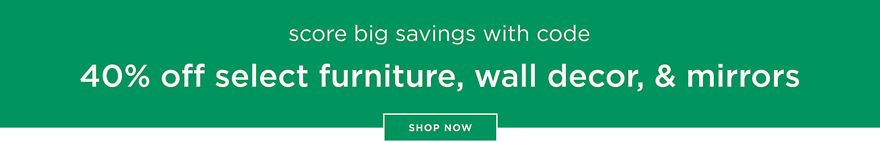 Score big savings 40% Off with code Select Furniture, Wall Decor, & Mirrors Shop Now