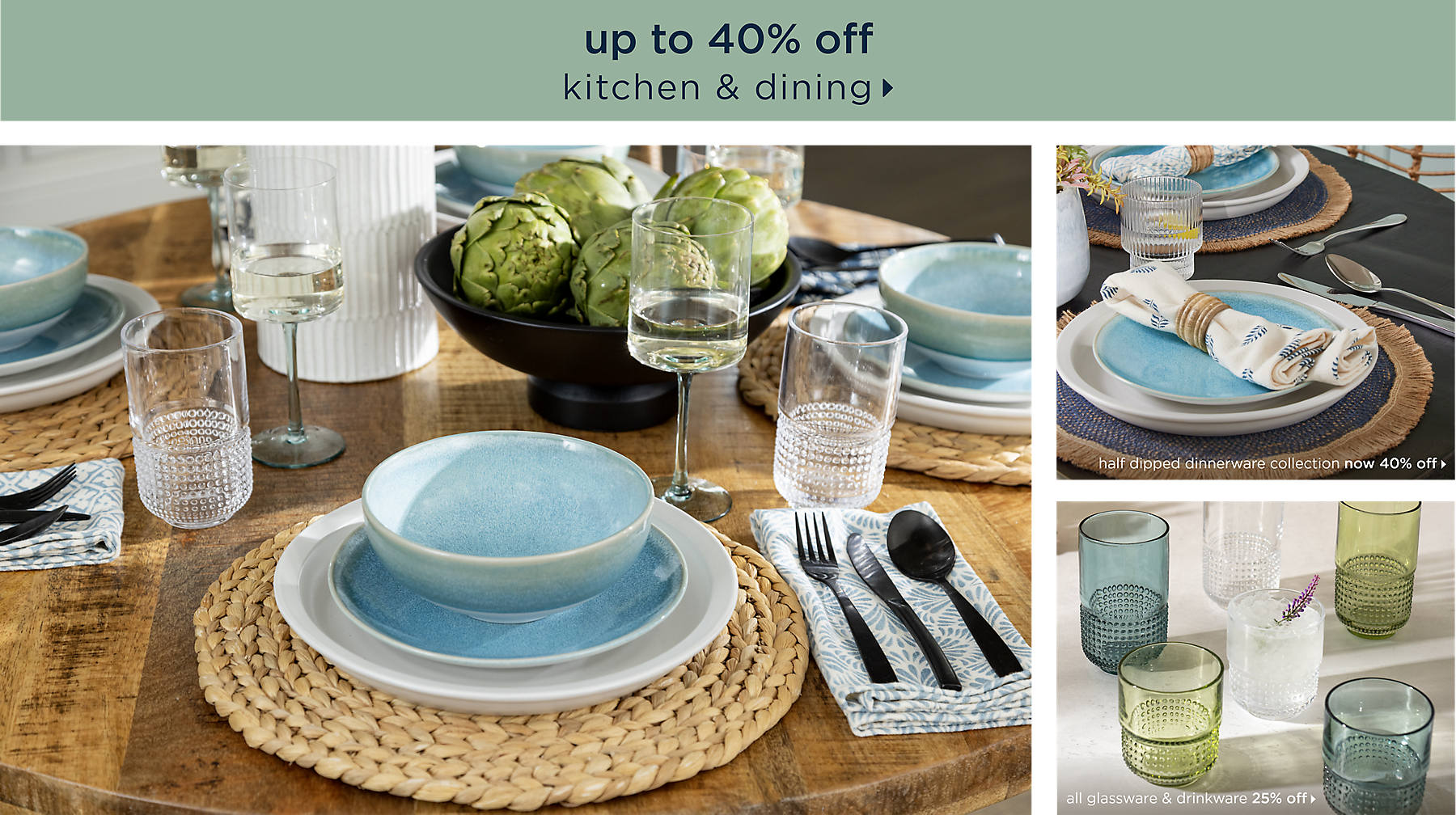 kitchen & dining up to 40% off half dipped dinnerware collection now 40% off all glassware & drinkware 25% off shop now