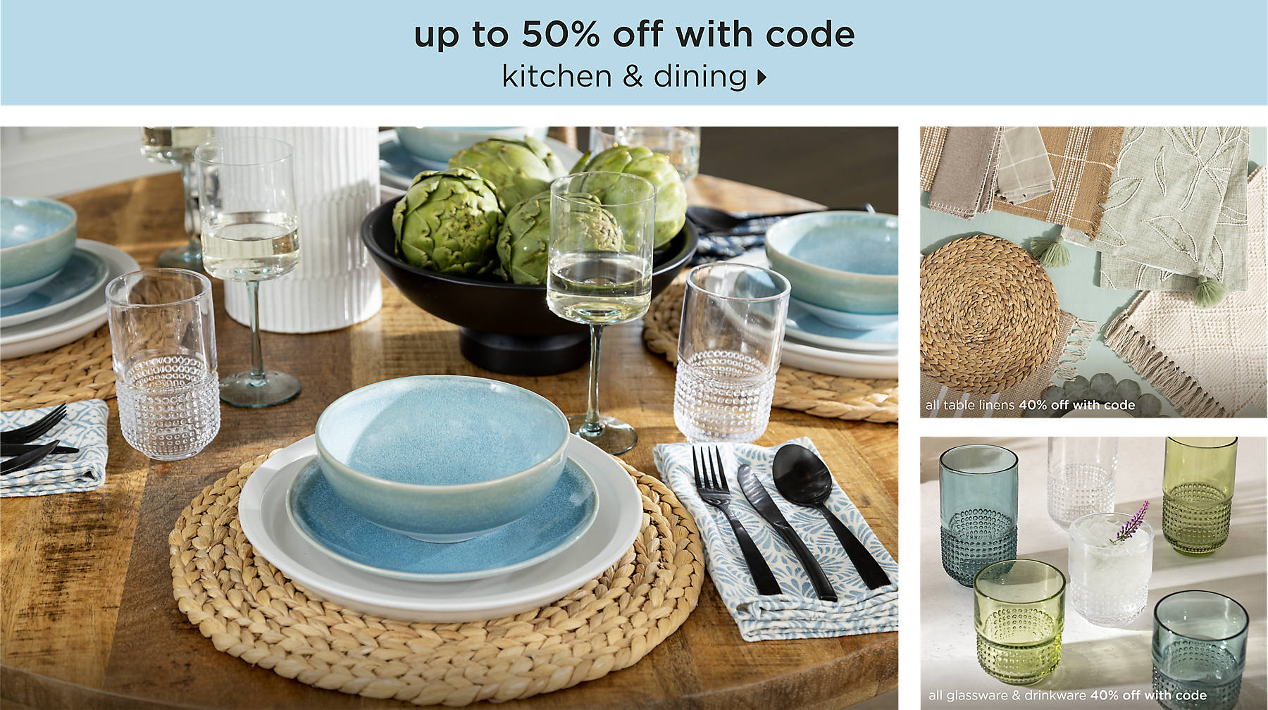 kitchen & dining up to 50% off with code shop now all table linens 40% off with code all glassware & drinkware 40% off with code