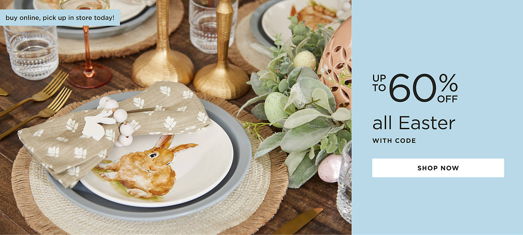 all Easter up to 60% off with code shop now buy online, pick up in store today!