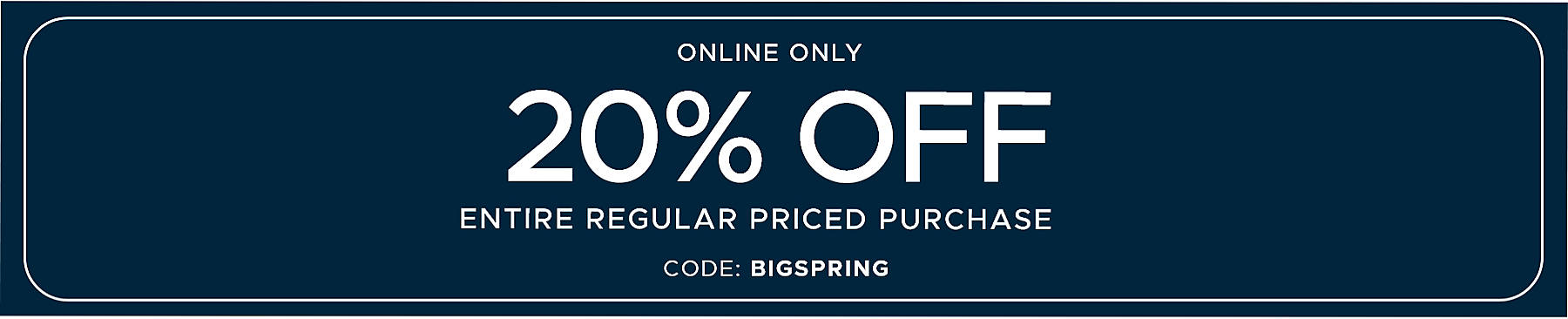 Online Only 20% off Entire Regular Priced Purchase code: BIGSPRING