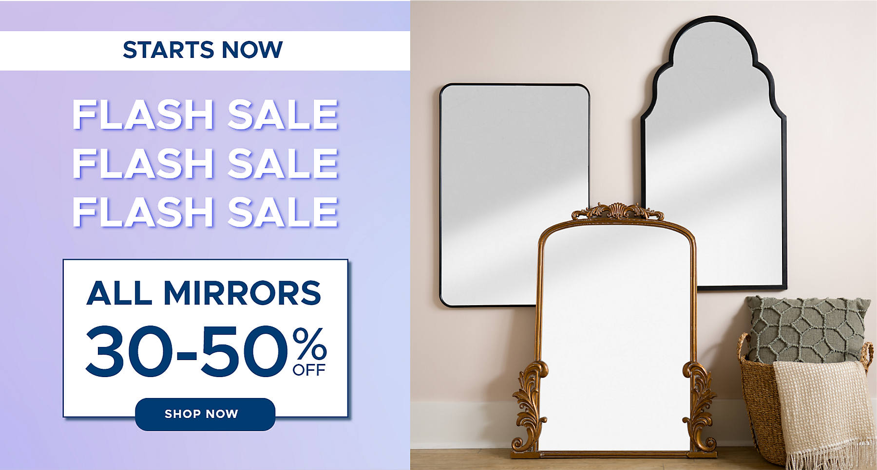 Starts Now Flash Sale All Mirrors 30-50% off shop now
