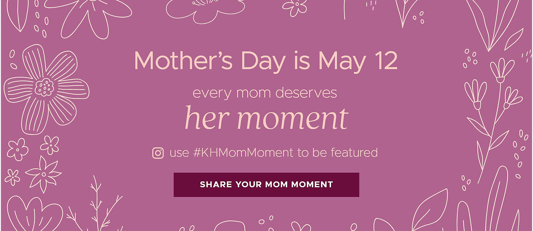 Mother's Day is May 12 every mom deserves her moment instagram use #KHMomMoment Share Your Mom Moment