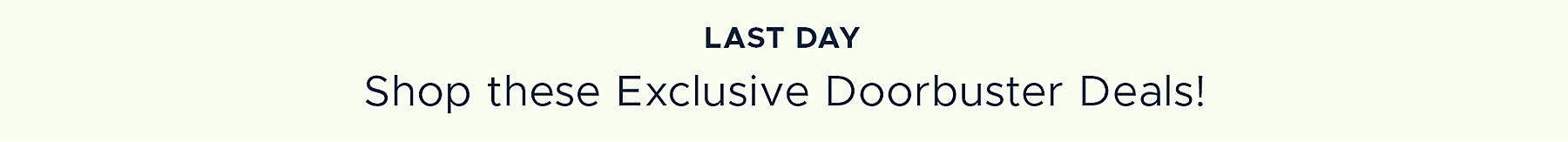 Last Day Shop these Exclusive Doorbuster Deals!