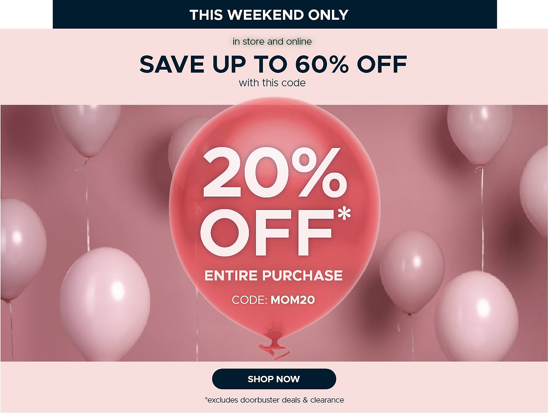 this weekend only in store & online save up to 60% off with this code 20% off* entire purchase code: MOM20 shop now *excludes doorbuster deals & clearance