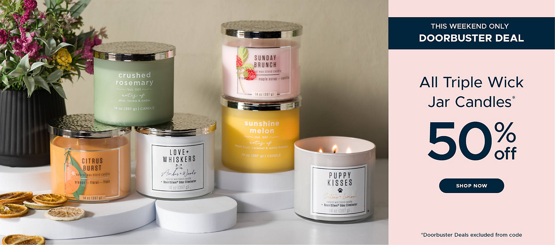 This Weekend Only Doorbuster Deal All Triple Wick Jar Candles* 50% off Shop Now *Doorbuster Deals excluded from code