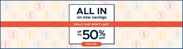 All in on New Savings deals that won't last! up to 50% off shop now