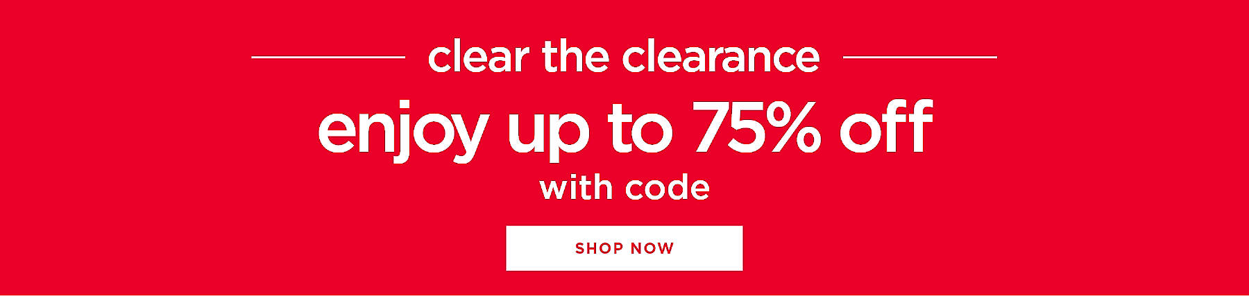 clear the clearance enjoy up to 75% off with code shop now