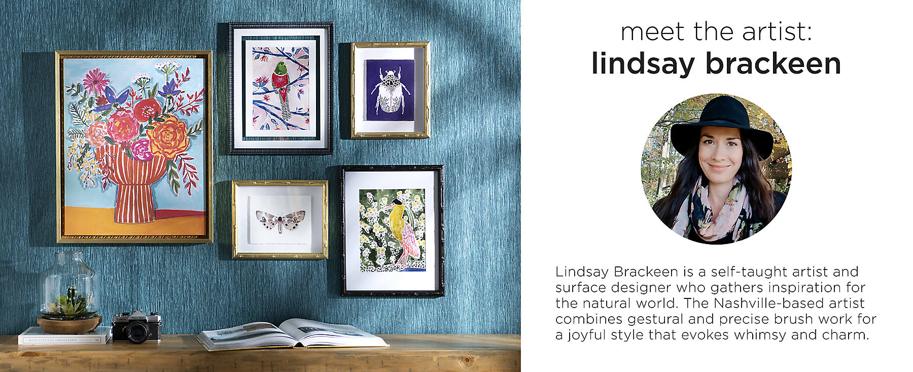 Meet the artist: Lindsay Brackeen is a self-taught artist and surface designer who gathers inspiration for the natural world. The Nashville-based artist combines gestural and precise brush work for a joyful style that evokes whimsy and charm.