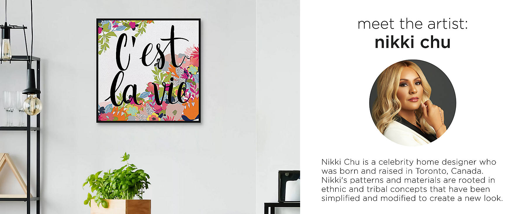 Meet the artist: Nikki Chu is a celebrity home designer who was born and raised in Toronto, Canada. Nikki's patterns and materials are rooted in ethnic and tribal concepts that have been simplified and modified to create a new look.