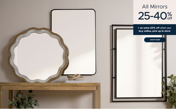 All Mirrors 25-40% off Shop Now plus an extra 20% off when you buy online, pick up in store