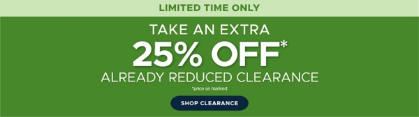 Limited time only take an extra 25% off* already reduced clearance *price as marked shop clearance