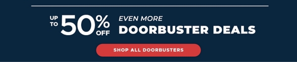 up to 50% off Even More Doorbuster Deals Shop All Doorbusters