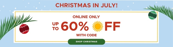 Christmas in July Online only up to 60% off with code Shop Christmas