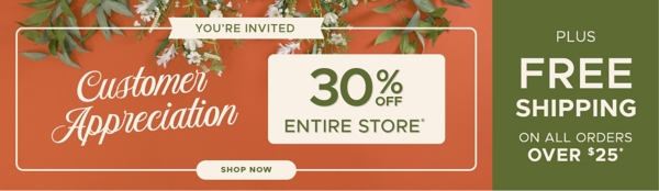 You're Invited Customer Appreciation 30% off Entire Store* Shop Now Plus Free Shipping on Orders $25+*