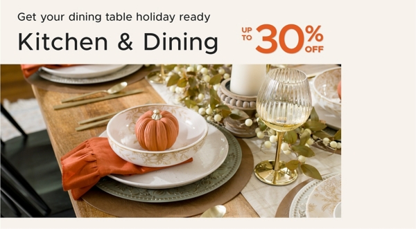 Get your dining table holiday ready Kitchen & Dining up to 30% off