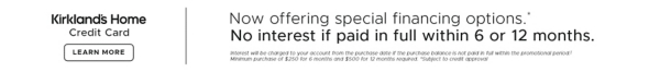 K card Now offering special financing options.* No interest if paid in full within 6 or 12 months. Interest will be charged to your account from the purchase 071921 if the purchase balance is not paid in full within the promotional period.1 Minimum purchase of $250 for 6 months and $500 for 12 months required. *Subject to credit approval. Learn more