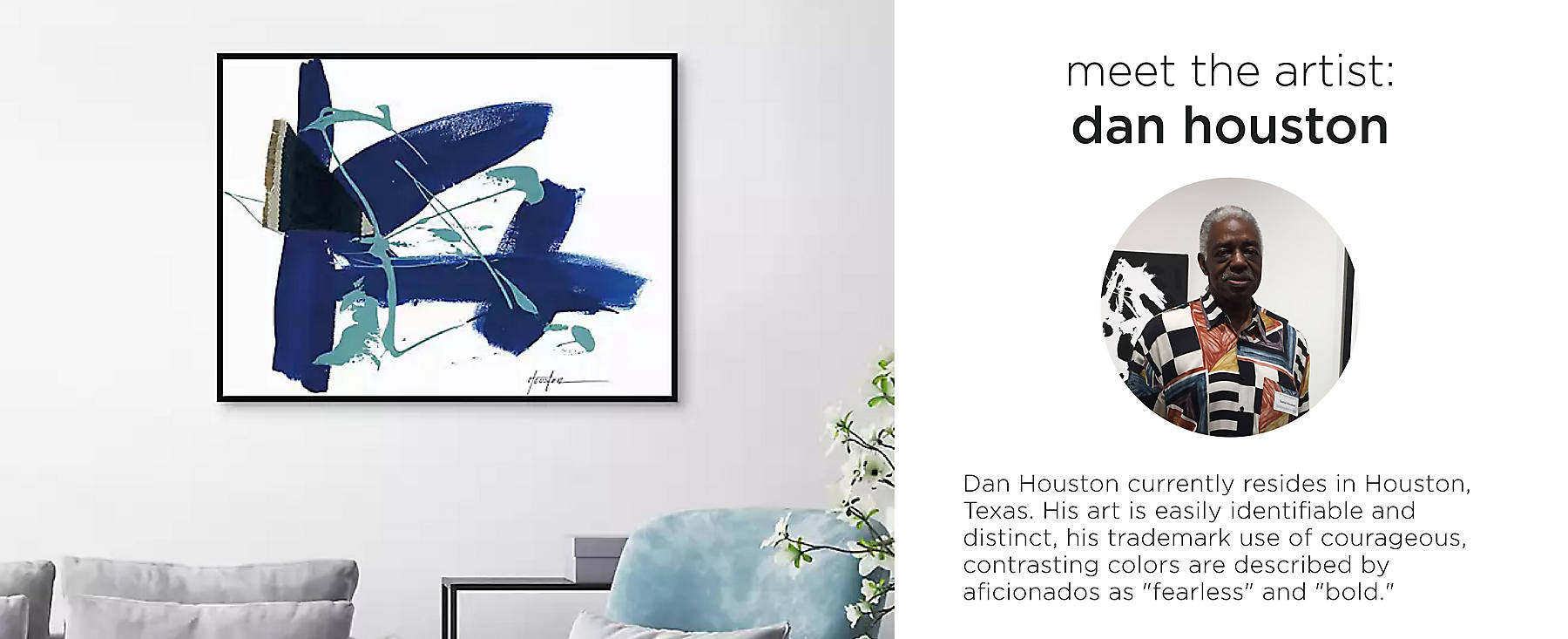 Meet the artist: Dan Houston currently resides in Houston, Texas. His art is easily identifiable and distinct, his trademark use of courageous, contrasting colors are described by aficionados as 'fearless' and 'bold.'