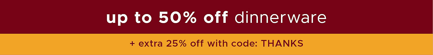 dinnerware up to 50% off + an extra 25% off with code: THANKS