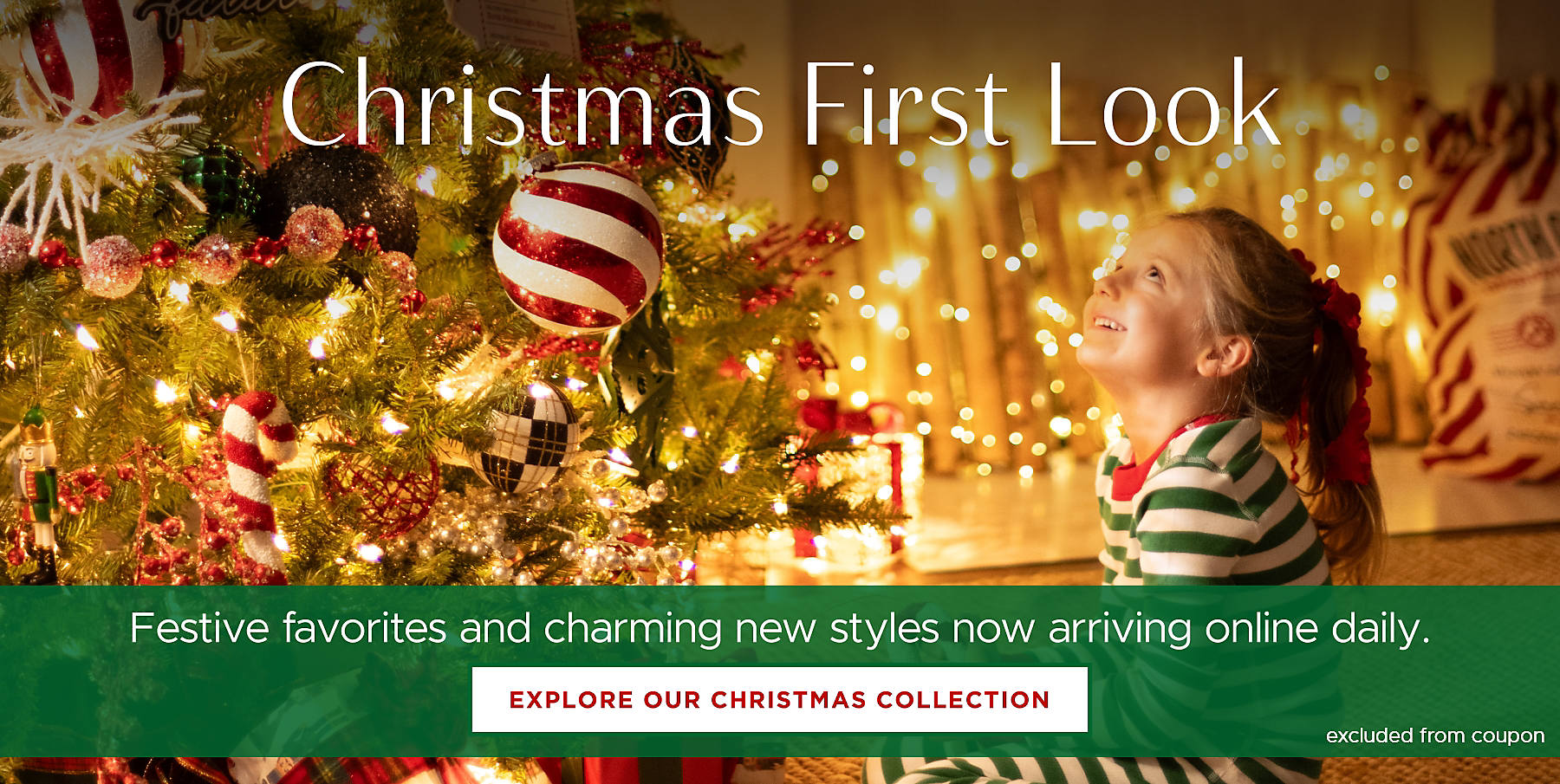 Christmas First Look Festive favorites and charming new styles now arriving online daily. Explore our Christmas Collection excluded from coupon