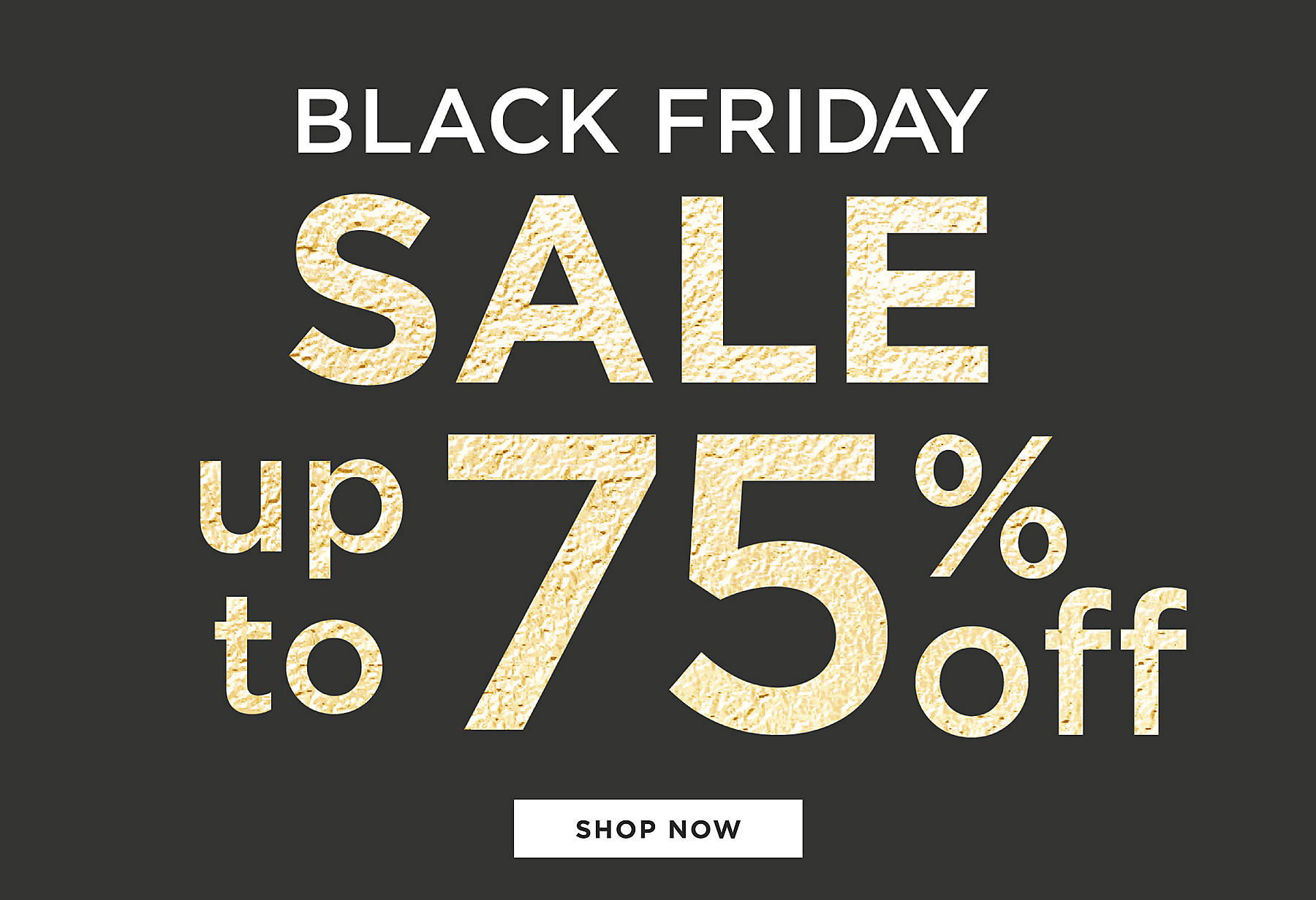 Black Friday Sale Up to 75% Off Shop Now 