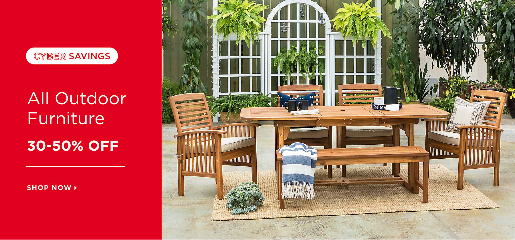Cyber Savings Cyber Savings All Outdoor Furniture 30-50% Off Shop Now