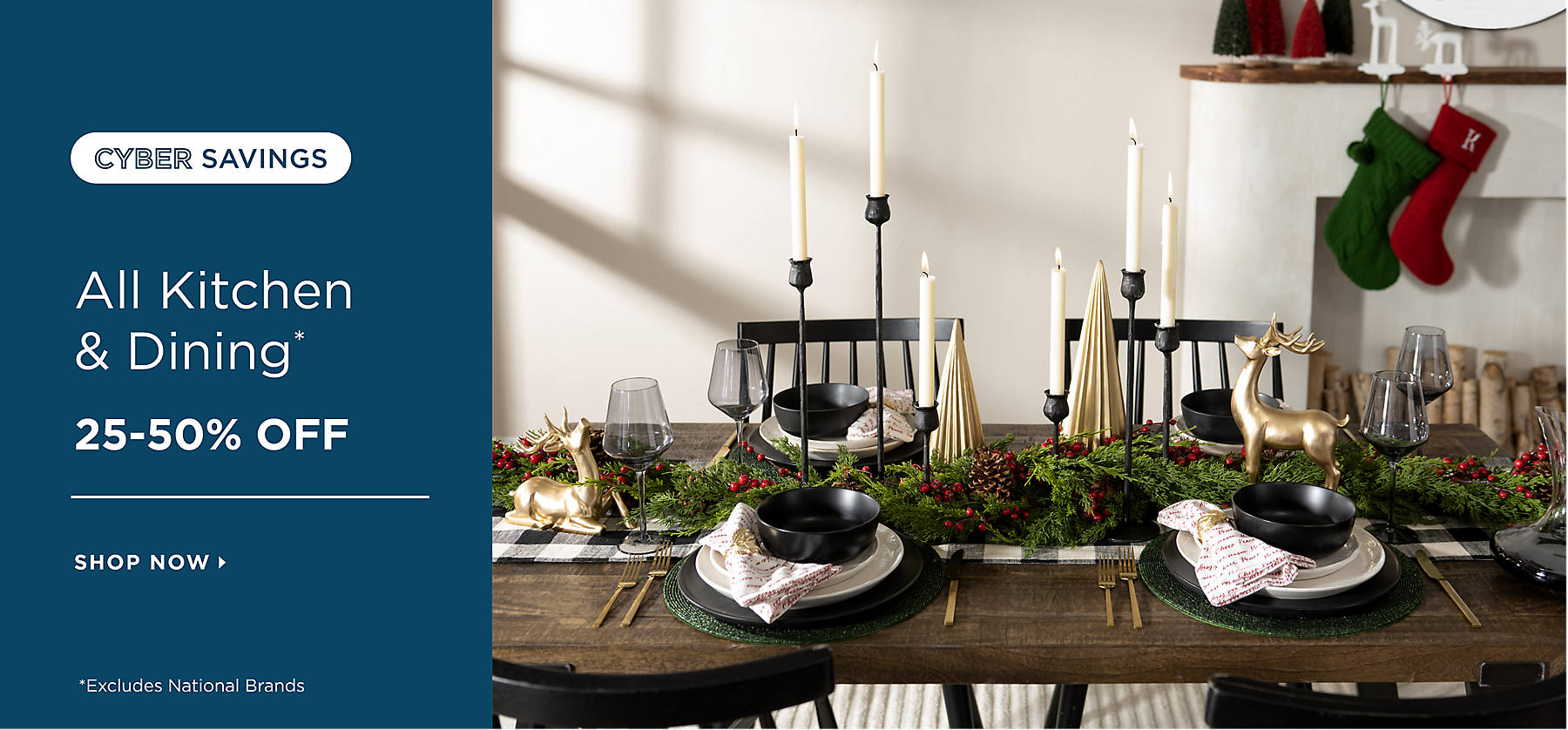 All Kitchen & Dining* 25-50% Off Shop Now *Excludes National Brands Cyber Savings