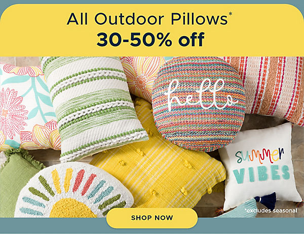 All Outdoor Pillows* 30-50% off Shop Now *excludes Seasonal